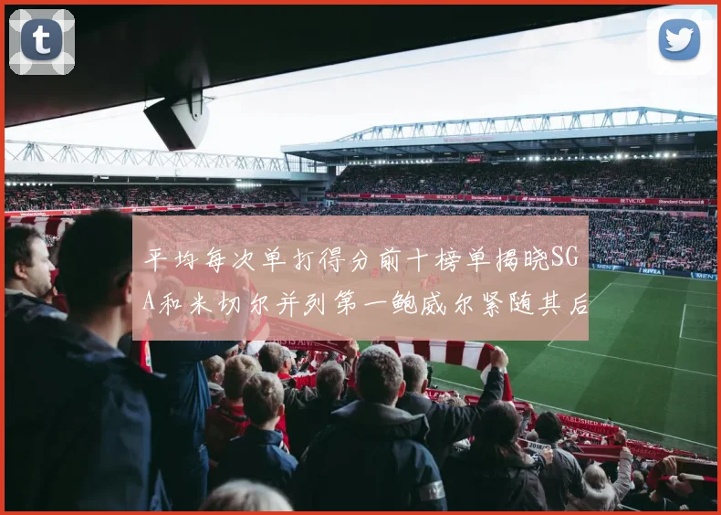 平均每次单打得分前十榜单揭晓SGA和米切尔并列第一鲍威尔紧随其后