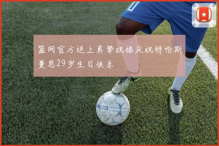 篮网官方送上真挚祝福庆祝特伦斯曼恩29岁生日快乐