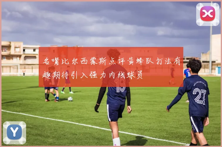 名嘴比尔西蒙斯点评黄蜂队打法有趣期待引入强力内线球员