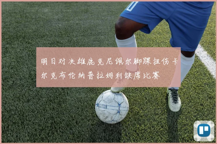 明日对决雄鹿克尼佩尔脚踝扭伤卡尔克布伦纳普拉姆利缺席比赛