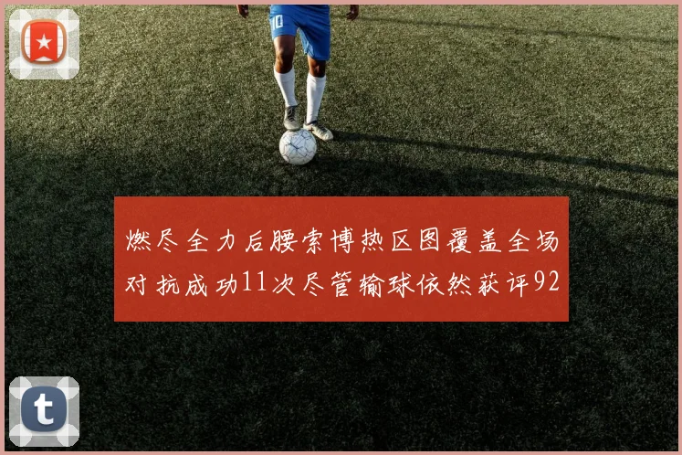 燃尽全力后腰索博热区图覆盖全场对抗成功11次尽管输球依然获评92最高