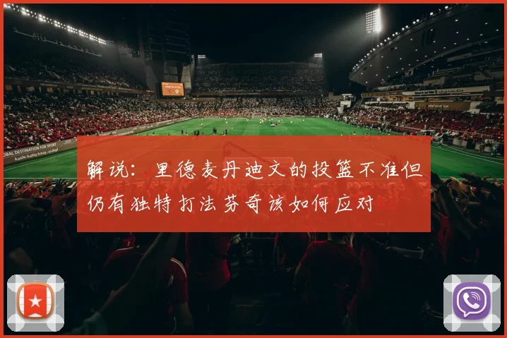 解说：里德麦丹迪文的投篮不准但仍有独特打法芬奇该如何应对