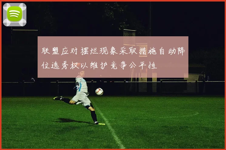 联盟应对摆烂现象采取措施自动降位选秀权以维护竞争公平性