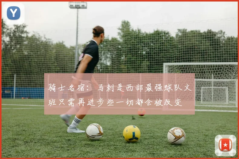 骑士名宿：马刺是西部最强球队文班只需再进步些一切都会被改变
