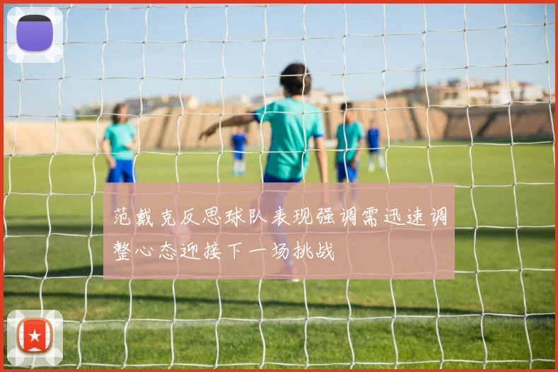 范戴克反思球队表现强调需迅速调整心态迎接下一场挑战
