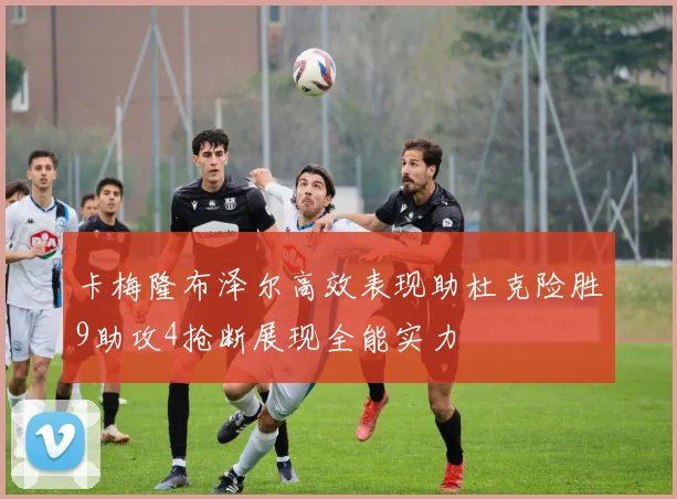 卡梅隆布泽尔高效表现助杜克险胜9助攻4抢断展现全能实力