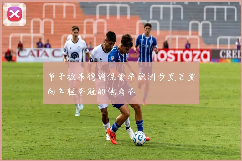 华子被韦德调侃偷学欧洲步直言要向年轻夺冠的他看齐