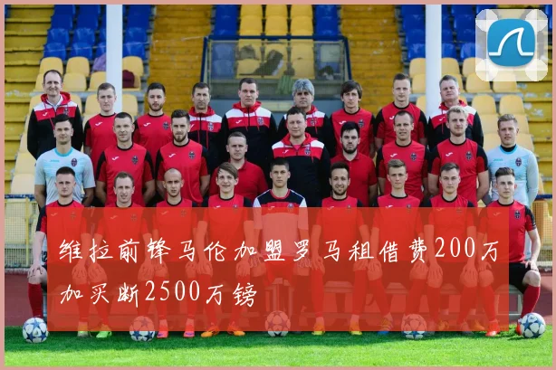 维拉前锋马伦加盟罗马租借费200万加买断2500万镑