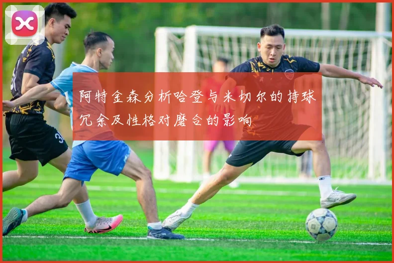 阿特金森分析哈登与米切尔的持球冗余及性格对磨合的影响