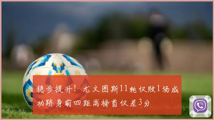 稳步提升！尤文图斯11轮仅败1场成功跻身前四距离榜首仅差3分